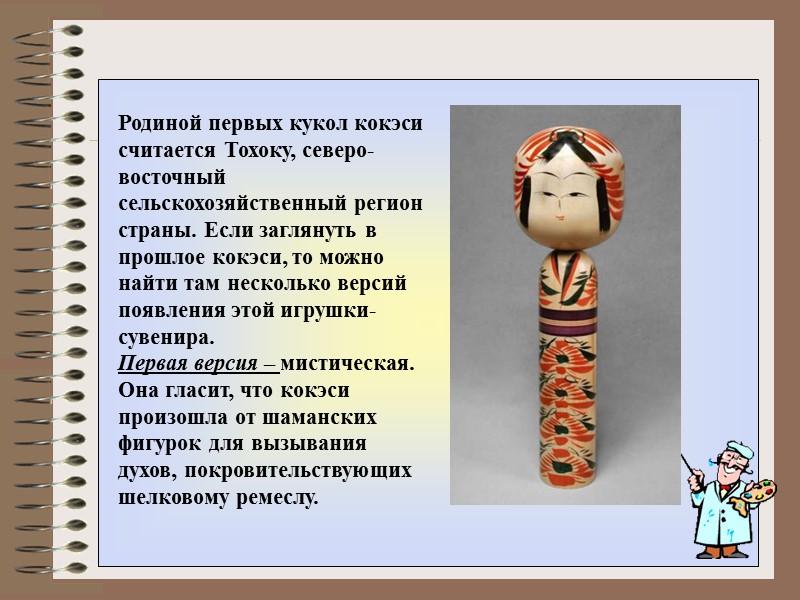Родиной первых кукол кокэси считается Тохоку, северо-восточный сельскохозяйственный регион страны. Если заглянуть в прошлое Родиной первых кукол кокэси считается Тохоку, северо-восточный сельскохозяйственный регион страны. Если заглянуть в прошлое